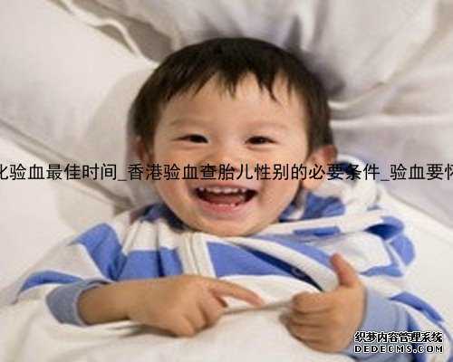 怀孕多久时间香港化验血最佳时间_香港验血查胎儿性别的必要条件_验血要怀孕