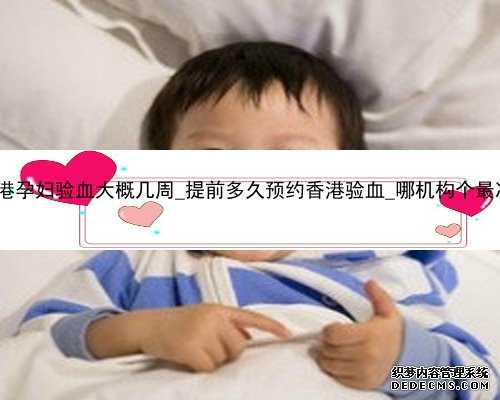 香港孕妇验血大概几周_提前多久预约香港验血_哪机构个最准!