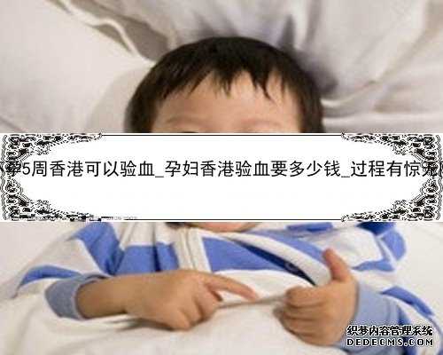 怀孕5周香港可以验血_孕妇香港验血要多少钱_过程有惊无险